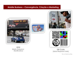 Mobile Business – Convergência, Criação e Marketing




          RFID
    (Radio-Frequency                              QR Code
      IDentification)                        (Quick Response Code)

                                                        Tks to Terence Reis
 