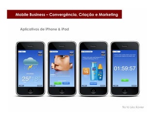 Mobile Business – Convergência, Criação e Marketing


  Aplicativos de iPhone & iPad




                                                      Tks to Léo Xavier
 
