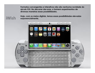 Formatos convergentes e interativos não são nenhuma novidade do
século XXI. No decorrer das eras, o homem experimentou de
diversas maneiras essas possibilidades.

Hoje, com os meios digitais, temos essas possibilidades elevadas
exponencialmente.
 