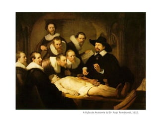 A llição de Anatomia do Dr. Tulp. Rembrandt, 1632.
 
