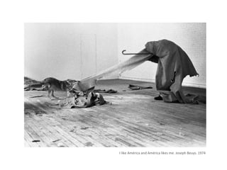 I like América and América likes me. Joseph Beuys. 1974
 