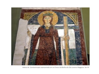 Helena de Constantinopla representada em um fresco da Basílica de São Lorenzo Maggiore. Séc XII
 
