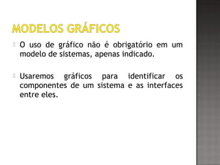  O uso de gráfico não é obrigatório em um
modelo de sistemas, apenas indicado.
 Usaremos gráficos para identificar os
componentes de um sistema e as interfaces
entre eles.
 