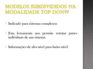  Indicado para sistemas complexos
 Esta ferramenta nos permite retratar partes
individuais de um sistema.
 Informações de alto nível para baixo nível
 