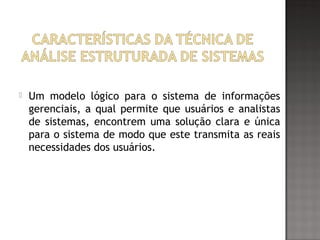  Um modelo lógico para o sistema de informações
gerenciais, a qual permite que usuários e analistas
de sistemas, encontrem uma solução clara e única
para o sistema de modo que este transmita as reais
necessidades dos usuários.
 