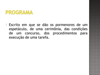  Escrito em que se dão os pormenores de um
espetáculo, de uma cerimônia, das condições
de um concurso, dos procedimentos para
execução de uma tarefa.
 