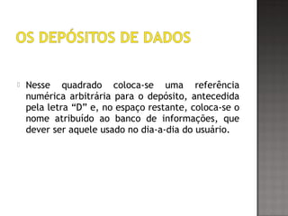  Nesse quadrado coloca-se uma referência
numérica arbitrária para o depósito, antecedida
pela letra “D” e, no espaço restante, coloca-se o
nome atribuído ao banco de informações, que
dever ser aquele usado no dia-a-dia do usuário.
 