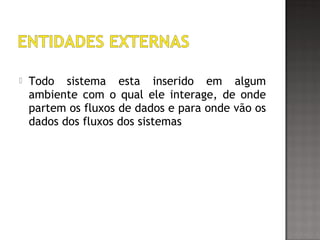  Todo sistema esta inserido em algum
ambiente com o qual ele interage, de onde
partem os fluxos de dados e para onde vão os
dados dos fluxos dos sistemas
 