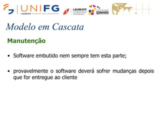 Modelo em Cascata
Manutenção
• Software embutido nem sempre tem esta parte;
• provavelmente o software deverá sofrer mudanças depois
que for entregue ao cliente
 