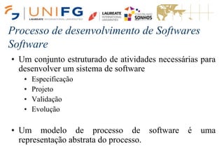 Processo de desenvolvimento de Softwares
Software
• Um conjunto estruturado de atividades necessárias para
desenvolver um sistema de software
• Especificação
• Projeto
• Validação
• Evolução
• Um modelo de processo de software é uma
representação abstrata do processo.
 