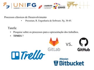 Processos clássicos de Desenvolvimento
• Pressman, R. Engenharia de Software. Pg. 30-45.
Tarefa:
• Pesquise sobre os processos para a apresentação dos trabalhos.
• TIMES ?
 
