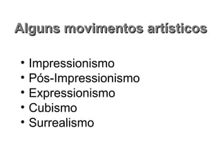 • Impressionismo
• Pós-Impressionismo
• Expressionismo
• Cubismo
• Surrealismo
Alguns movimentos artísticosAlguns movimentos artísticos
 