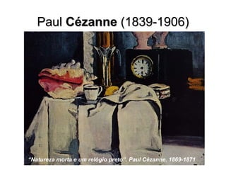 PaulPaul CézanneCézanne (1839-1906)(1839-1906)
“Natureza morta e um relógio preto”. Paul Cézanne. 1869-1871
 