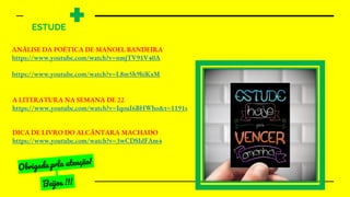 ESTUDE +
ANÁLISE DA POÉTICA DE MANOEL BANDEIRA
https://www.youtube.com/watch?v=nmjTV91V40A
https://www.youtube.com/watch?v=L8m5h9hiKxM
A LITERATURA NA SEMANA DE 22
https://www.youtube.com/watch?v=IqouI6BHWho&t=1191s
DICA DE LIVRO DO ALCÂNTARA MACHADO
https://www.youtube.com/watch?v=3wCDSIdFAm4
 