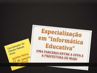 quinta-feira, 27 de janeiro de 2011 Coordenador Dr. Cláudio Nahum Alves 1 Uma parceria entre a UFPA e a prefeitura de Moju Especialização em “Informática Educativa” 