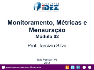 Monitoramento, Métricas e
       Mensuração
                              Módulo 02
                      Prof. Tarcízio Silva

                               João Pessoa - PB
                                     2012
Monitoramento, Métricas e Mensuração
 