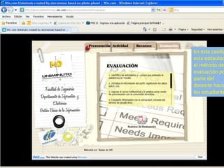 En esta casilla
esta estipulad
el método de
evaluación po
parte del
docente hacia
los estudiante
 