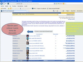 Esta es la presentaci
 Opción para    para ingresar a los
colocar nuevo   debates de los
   tema de      estudiantes
  discusión
 