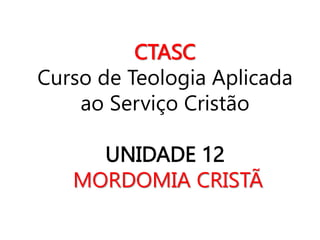 CTASC
Curso de Teologia Aplicada
ao Serviço Cristão
UNIDADE 12
MORDOMIA CRISTÃ
 