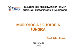FACULDADE DO MÉDIO PARNAÍBA - FAMEP
DISCIPLINA: MICROBIOLOGIA E IMUNOLOGIA
MORFOLOGIA E CITOLOGIA
FÚNGICA
Prof. Me. Joara
TERESINA-PI
2022
 