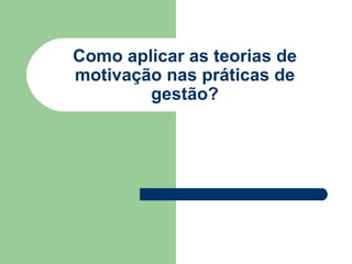 Como aplicar as teorias de motivação nas práticas de gestão? 