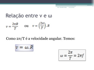 Relação entre v e ω
ou
Como 2π/T é a velocidade angular. Temos:
01/04/2023
Prof. Wendell Julião
 