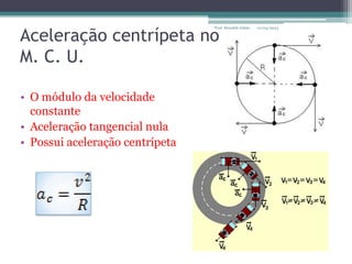 Aceleração centrípeta no
M. C. U.
• O módulo da velocidade
constante
• Aceleração tangencial nula
• Possui aceleração centrípeta
01/04/2023
Prof. Wendell Julião
 