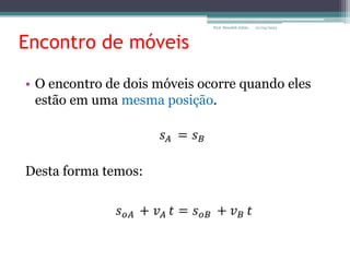 Encontro de móveis
• O encontro de dois móveis ocorre quando eles
estão em uma mesma posição.
Desta forma temos:
01/04/2023
Prof. Wendell Julião
 