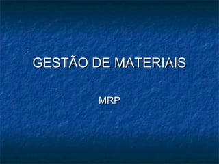GESTÃO DE MATERIAIS
MRP

 