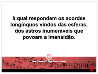 à qual respondem os acordes 
longínquos vindos das esferas, 
dos astros inumeráveis que 
povoam a imensidão. 
 