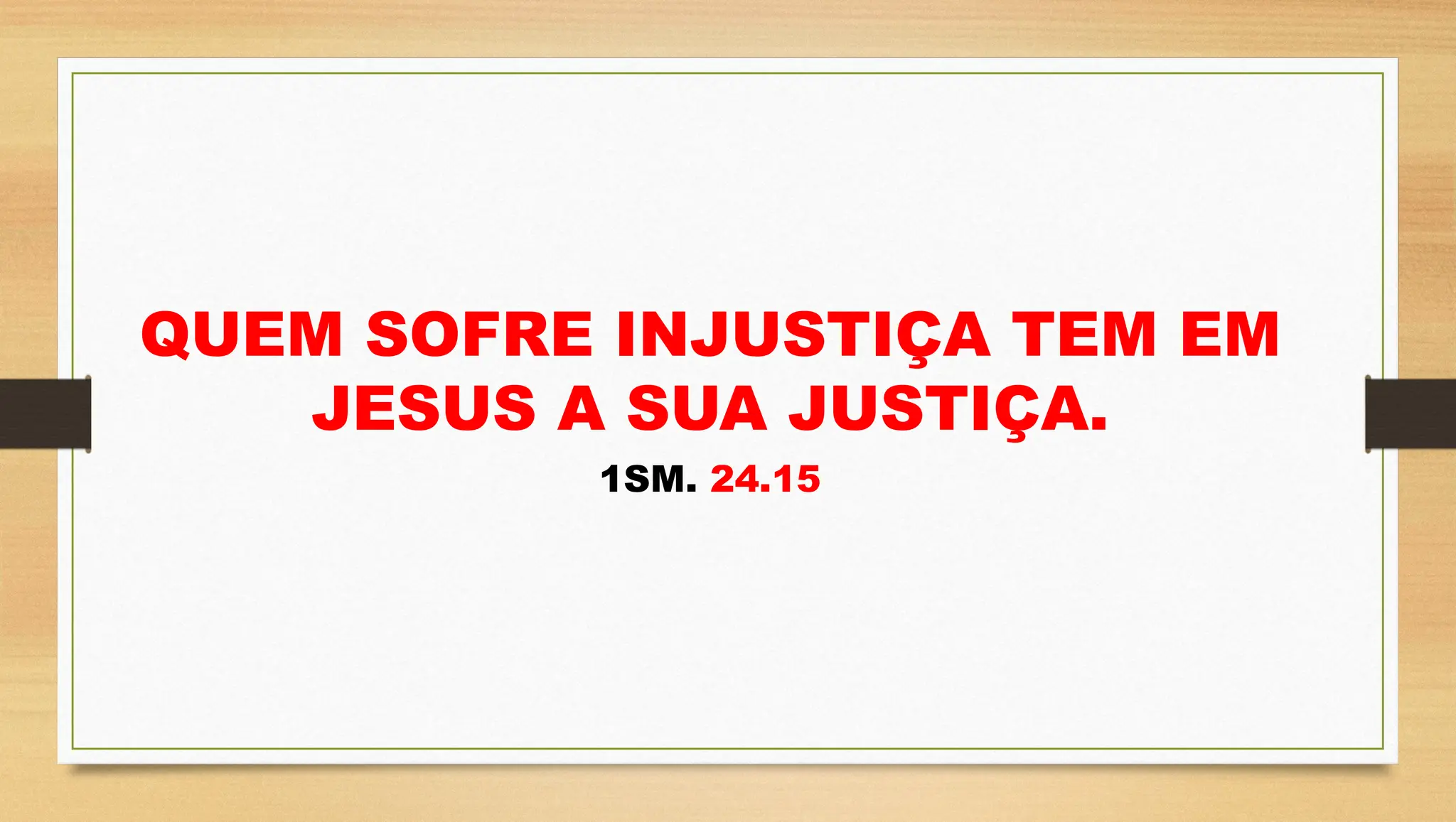 QUEM SOFRE INJUSTIÇA TEM EM
JESUS A SUA JUSTIÇA.
1SM. 24.15
 