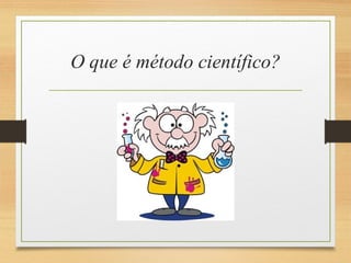 O que é método científico?
 