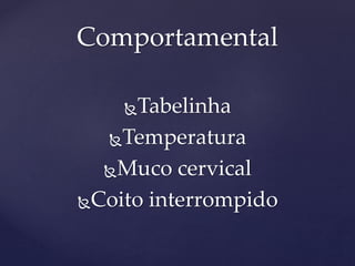 Tabelinha
Temperatura
Muco cervical
Coito interrompido
Comportamental
 