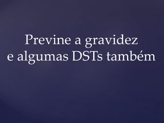 Previne a gravidez
e algumas DSTs também
 