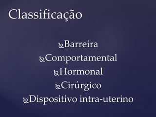 Barreira
Comportamental
Hormonal
Cirúrgico
Dispositivo intra-uterino
Classificação
 