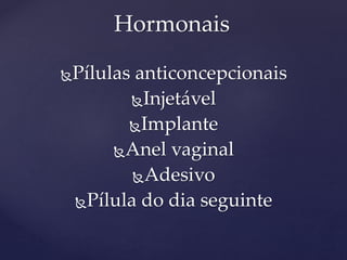 Pílulas anticoncepcionais
Injetável
Implante
Anel vaginal
Adesivo
Pílula do dia seguinte
Hormonais
 