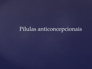 Pílulas anticoncepcionais
 