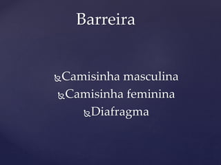 Camisinha masculina
Camisinha feminina
Diafragma
Barreira
 