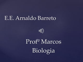 Profº Marcos
Biologia
E.E. Arnaldo Barreto
 