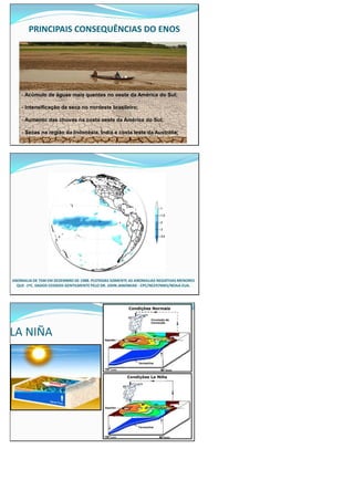 PRINCIPAIS CONSEQUÊNCIAS DO ENOS
- Acúmulo de águas mais quentes no oeste da América do Sul;
- Intensificação da seca no nordeste brasileiro;
- Aumento das chuvas na costa oeste da América do Sul;
- Secas na região da Indonésia, Índia e costa leste da Austrália;
ANOMALIA DE TSM EM DEZEMBRO DE 1988. PLOTADAS SOMENTE AS ANOMALIAS NEGATIVAS MENORES
QUE -1ºC. DADOS CEDIDOS GENTILMENTE PELO DR. JOHN JANOWIAK - CPC/NCEP/NWS/NOAA-EUA.
LA NIÑA
 