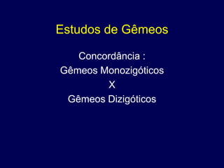 Estudos de Gêmeos

   Concordância :
Gêmeos Monozigóticos
        X
 Gêmeos Dizigóticos
 