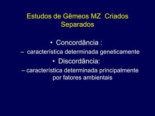 Estudos de Gêmeos MZ Criados
            Separados

          • Concordância :
– característica determinada geneticamente
           • Discordância:
– característica determinada principalmente
            por fatores ambientais
 
