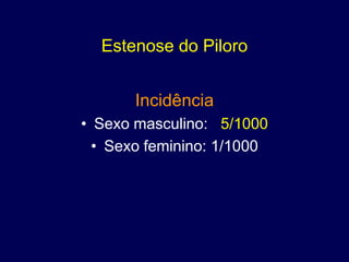 Estenose do Piloro


       Incidência
• Sexo masculino: 5/1000
  • Sexo feminino: 1/1000
 