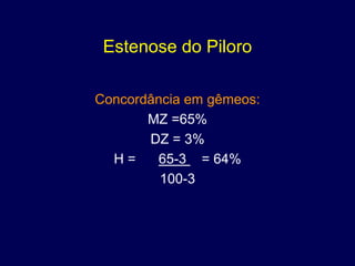 Estenose do Piloro

Concordância em gêmeos:
       MZ =65%
       DZ = 3%
  H=     65-3 = 64%
         100-3
 