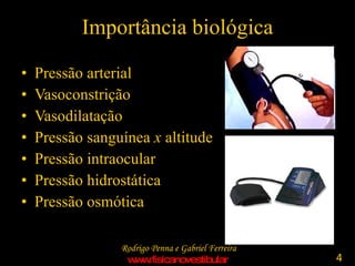 Importância biológica Pressão arterial Vasoconstrição Vasodilatação Pressão sanguínea  x  altitude Pressão intraocular Pressão hidrostática Pressão osmótica 