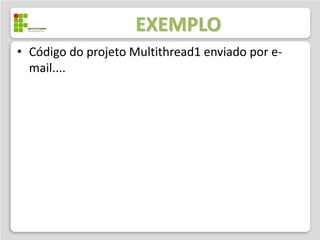 EXEMPLO
• Código do projeto Multithread2 enviado por e-
  mail....
 