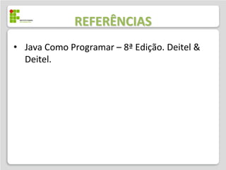 REFERÊNCIAS
• Java Como Programar – 8ª Edição. Deitel &
  Deitel.
 