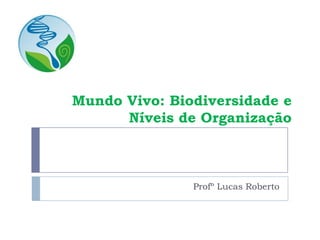 Mundo Vivo: Biodiversidade e
Níveis de Organização
Profº Lucas Roberto
 
