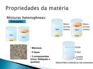 Misturas heterogêneas:
  Exemplos:




              • Mármore
              • 3 fases
              • 3 componentes
              (mica, feldspato e
              quartzo)
 