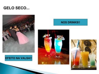 GELO SECO...


                    NOS DRINKS!!




EFEITO NA VALSA!!
 